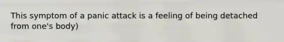 This symptom of a panic attack is a feeling of being detached from one's body)