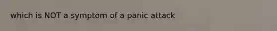 which is NOT a symptom of a panic attack