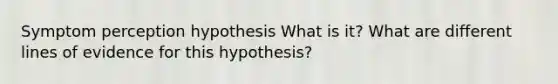 Symptom perception hypothesis What is it? What are different lines of evidence for this hypothesis?