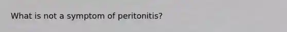 What is not a symptom of peritonitis?