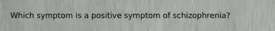 Which symptom is a positive symptom of schizophrenia?