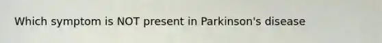 Which symptom is NOT present in Parkinson's disease