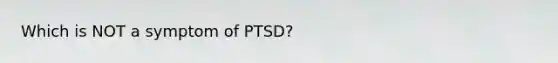 Which is NOT a symptom of PTSD?