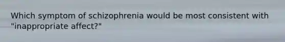 Which symptom of schizophrenia would be most consistent with "inappropriate affect?"