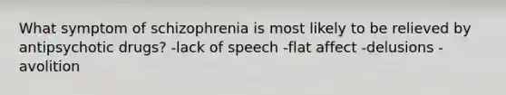 What symptom of schizophrenia is most likely to be relieved by antipsychotic drugs? -lack of speech -flat affect -delusions -avolition