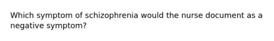 Which symptom of schizophrenia would the nurse document as a negative symptom?