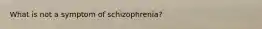 What is not a symptom of schizophrenia?