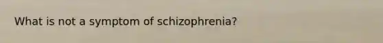 What is not a symptom of schizophrenia?