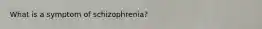 What is a symptom of schizophrenia?