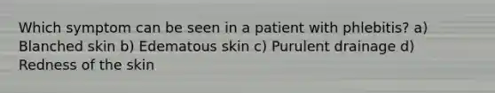 Which symptom can be seen in a patient with phlebitis? a) Blanched skin b) Edematous skin c) Purulent drainage d) Redness of the skin