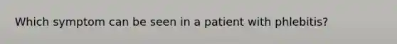 Which symptom can be seen in a patient with phlebitis?