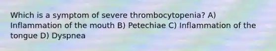 Which is a symptom of severe thrombocytopenia? A) Inflammation of the mouth B) Petechiae C) Inflammation of the tongue D) Dyspnea