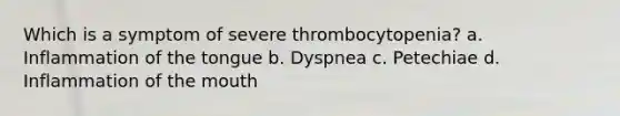 Which is a symptom of severe thrombocytopenia? a. Inflammation of the tongue b. Dyspnea c. Petechiae d. Inflammation of the mouth