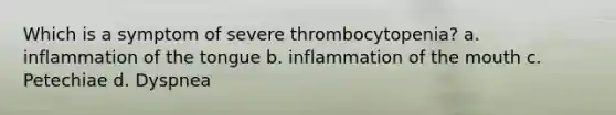 Which is a symptom of severe thrombocytopenia? a. inflammation of the tongue b. inflammation of the mouth c. Petechiae d. Dyspnea