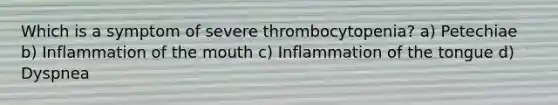 Which is a symptom of severe thrombocytopenia? a) Petechiae b) Inflammation of the mouth c) Inflammation of the tongue d) Dyspnea