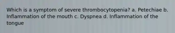 Which is a symptom of severe thrombocytopenia? a. Petechiae b. Inflammation of the mouth c. Dyspnea d. Inflammation of the tongue