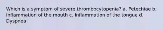 Which is a symptom of severe thrombocytopenia? a. Petechiae b. Inflammation of the mouth c. Inflammation of the tongue d. Dyspnea