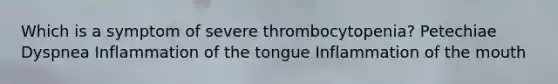 Which is a symptom of severe thrombocytopenia? Petechiae Dyspnea Inflammation of the tongue Inflammation of the mouth