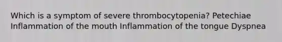 Which is a symptom of severe thrombocytopenia? Petechiae Inflammation of the mouth Inflammation of the tongue Dyspnea