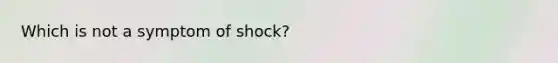 Which is not a symptom of shock?