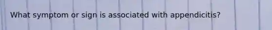 What symptom or sign is associated with appendicitis?