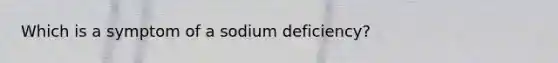 Which is a symptom of a sodium deficiency?