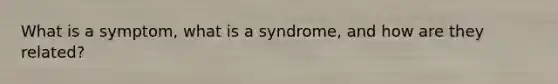 What is a symptom, what is a syndrome, and how are they related?