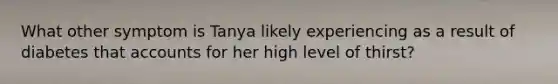 What other symptom is Tanya likely experiencing as a result of diabetes that accounts for her high level of thirst?