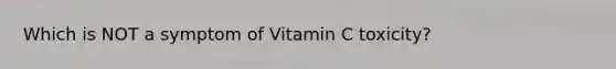 Which is NOT a symptom of Vitamin C toxicity?