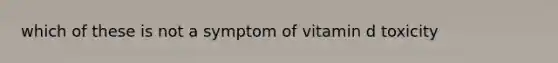 which of these is not a symptom of vitamin d toxicity