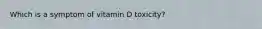 Which is a symptom of vitamin D toxicity?