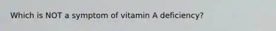 Which is NOT a symptom of vitamin A deficiency?