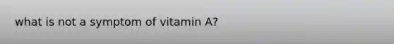 what is not a symptom of vitamin A?