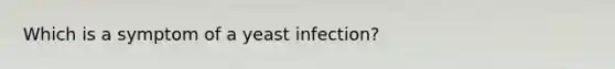 Which is a symptom of a yeast infection?