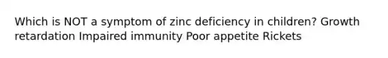 Which is NOT a symptom of zinc deficiency in children? Growth retardation Impaired immunity Poor appetite Rickets