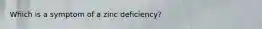 Which is a symptom of a zinc deficiency?