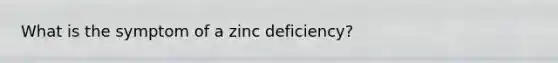 What is the symptom of a zinc deficiency?