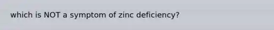 which is NOT a symptom of zinc deficiency?