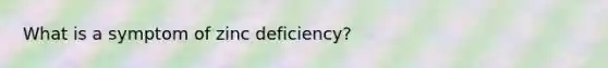 What is a symptom of zinc deficiency?