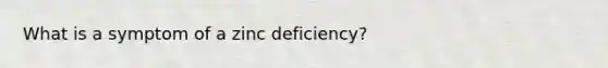 What is a symptom of a zinc deficiency?