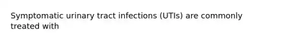 Symptomatic urinary tract infections (UTIs) are commonly treated with