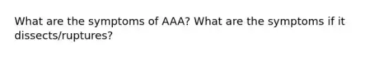 What are the symptoms of AAA? What are the symptoms if it dissects/ruptures?