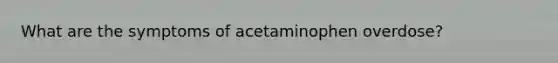 What are the symptoms of acetaminophen overdose?