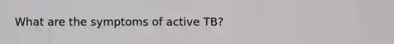 What are the symptoms of active TB?