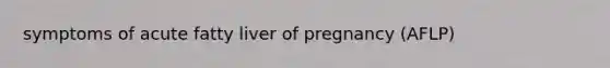 symptoms of acute fatty liver of pregnancy (AFLP)