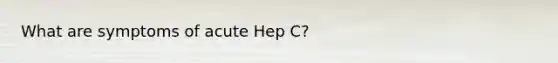 What are symptoms of acute Hep C?