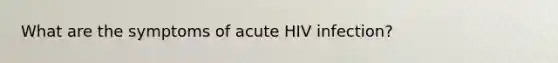 What are the symptoms of acute HIV infection?