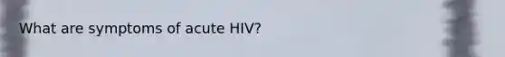 What are symptoms of acute HIV?