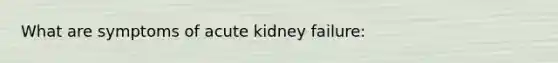 What are symptoms of acute kidney failure: