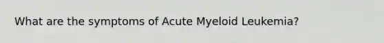 What are the symptoms of Acute Myeloid Leukemia?